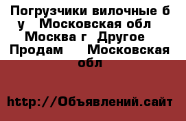 Погрузчики вилочные б/у - Московская обл., Москва г. Другое » Продам   . Московская обл.